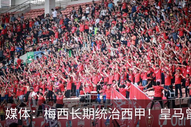 媒体：梅西长期统治西甲！皇马曾想招募他、但不可能成功！