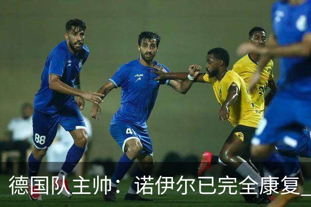 德国队主帅：诺伊尔已完全康复 他的身体状态可以首发