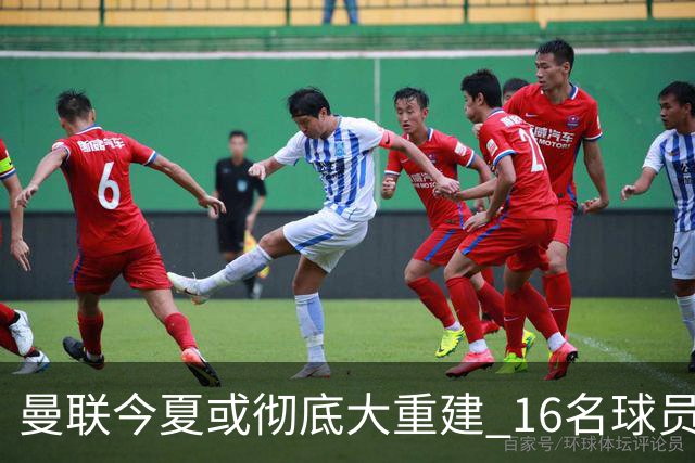 曼联今夏或彻底大重建 16名球员前途未卜包括C罗